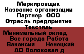 Маркировщик › Название организации ­ Партнер, ООО › Отрасль предприятия ­ Текстиль › Минимальный оклад ­ 1 - Все города Работа » Вакансии   . Ненецкий АО,Волоковая д.